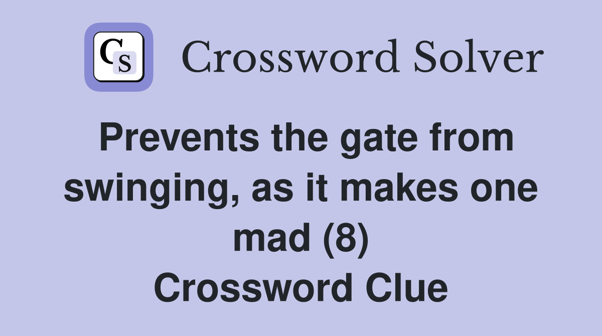 Prevents the gate from swinging, as it makes one mad (8) Crossword Clue Answers Crossword Solver